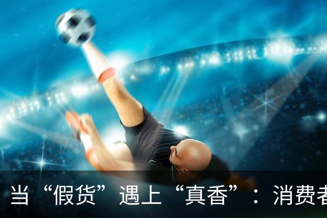 当“假货”遇上“真香”：消费者的心里话